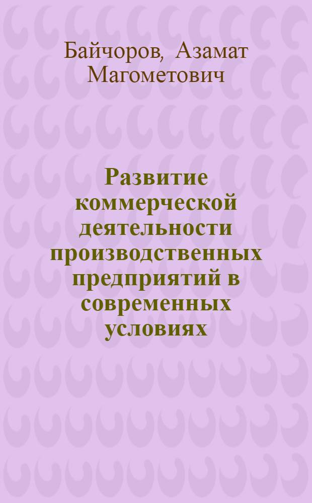 Развитие коммерческой деятельности производственных предприятий в современных условиях :(На материалах Карачаево-Черкес. Респ.) : Автореф. дис. на соиск. учен. степ. к.э.н. : Спец. 08.00.05
