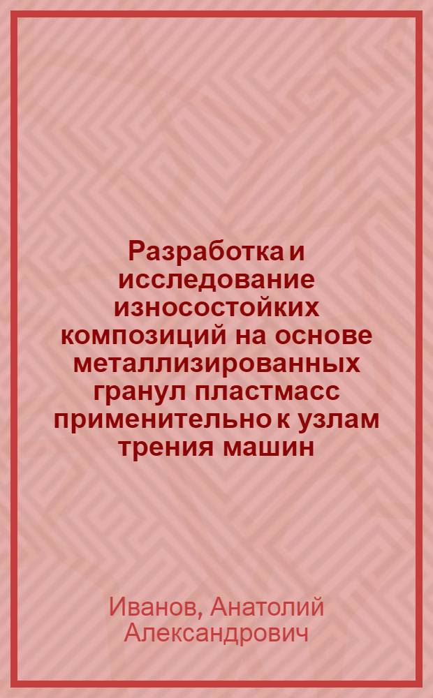 Разработка и исследование износостойких композиций на основе металлизированных гранул пластмасс применительно к узлам трения машин : Автореф. дис. на соиск. учен. степ. к.т.н. : Спец. 05.02.04
