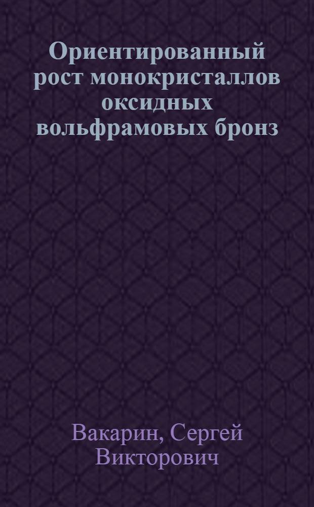 Ориентированный рост монокристаллов оксидных вольфрамовых бронз : Автореф. дис. на соиск. учен. степ. к.ф.-м.н. : Спец. 02.00.04