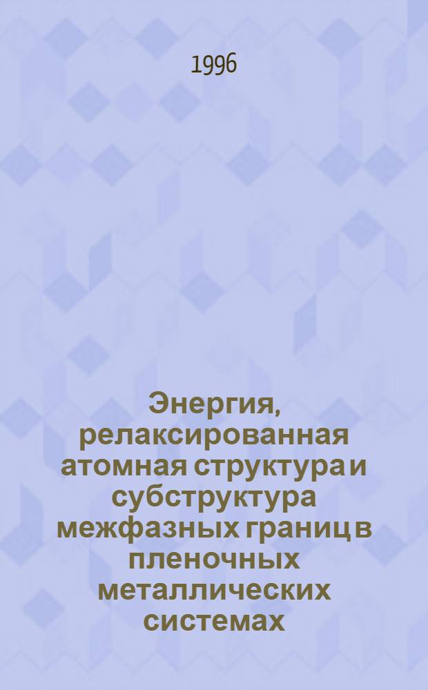 Энергия, релаксированная атомная структура и субструктура межфазных границ в пленочных металлических системах : Автореф. дис. на соиск. учен. степ. д.ф.-м.н. : Спец. 01.04.07