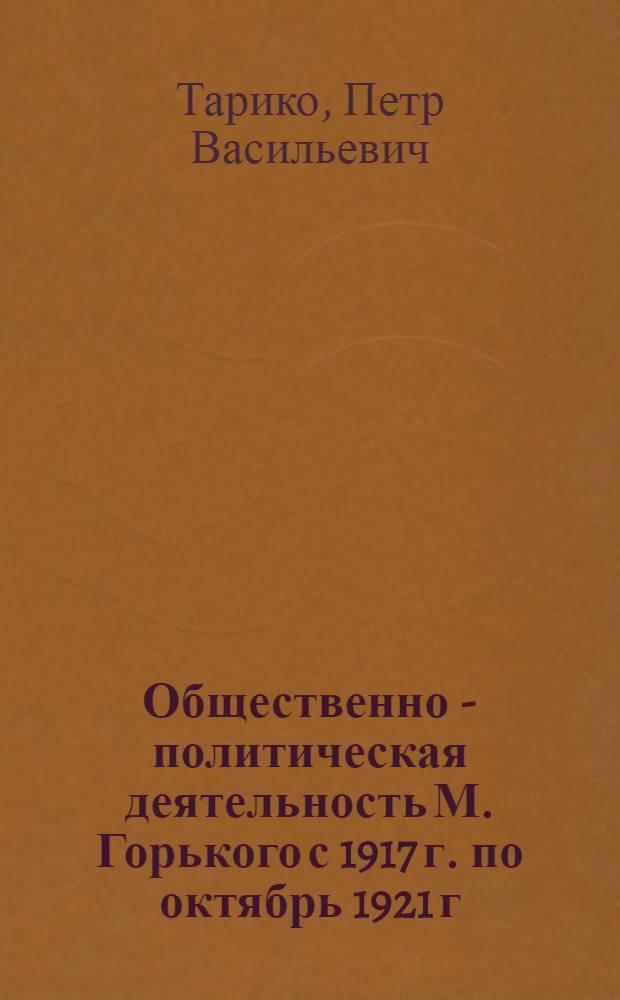 Общественно - политическая деятельность М. Горького с 1917 г. по октябрь 1921 г : Автореф. дис. на соиск. учен. степ. к.ист.н. : Спец. 07.00.02