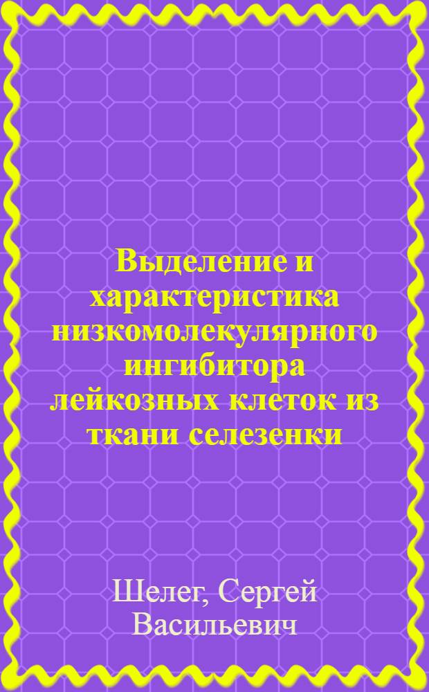 Выделение и характеристика низкомолекулярного ингибитора лейкозных клеток из ткани селезенки : Автореф. дис. на соиск. учен. степ. к.б.н. : Спец. 14.00.16