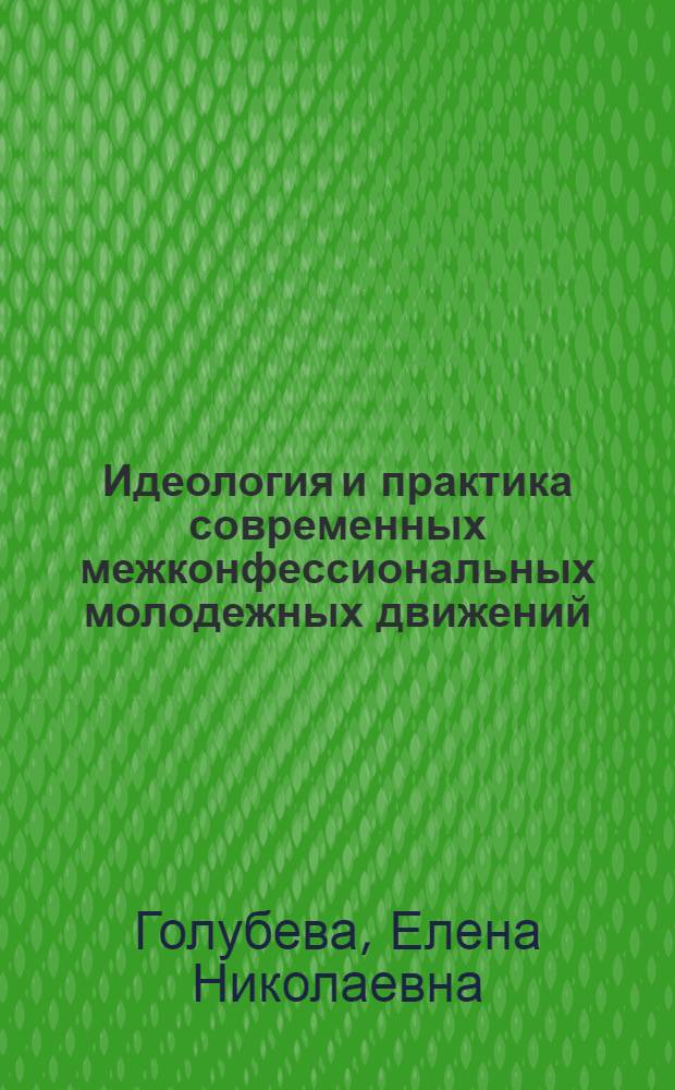 Идеология и практика современных межконфессиональных молодежных движений : Автореф. дис. на соиск. учен. степ. к.филос.н. : Спец. 09.00.06