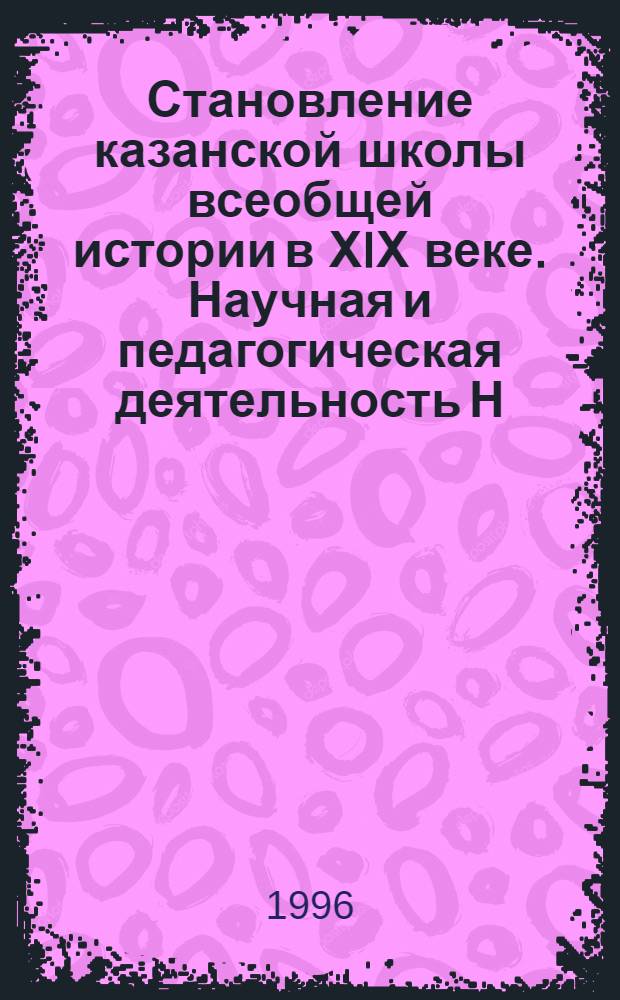 Становление казанской школы всеобщей истории в ХIХ веке. Научная и педагогическая деятельность Н. А. Осокина : Автореф. дис. на соиск. учен. степ. к.ист.н. : Спец. 07.00.09