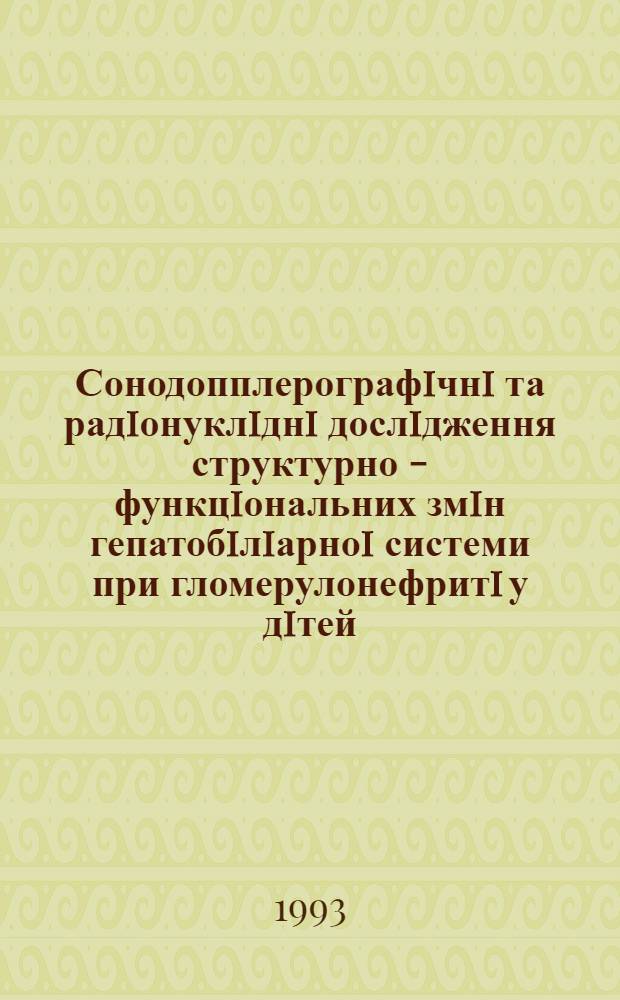 Сонодопплерографiчнi та радiонуклiднi дослiдження структурно - функцiональних змiн гепатобiлiарноi системи при гломерулонефритi у дiтей : Автореф. дис. на соиск. учен. степ. к.м.н. : Спец. 14.00.19