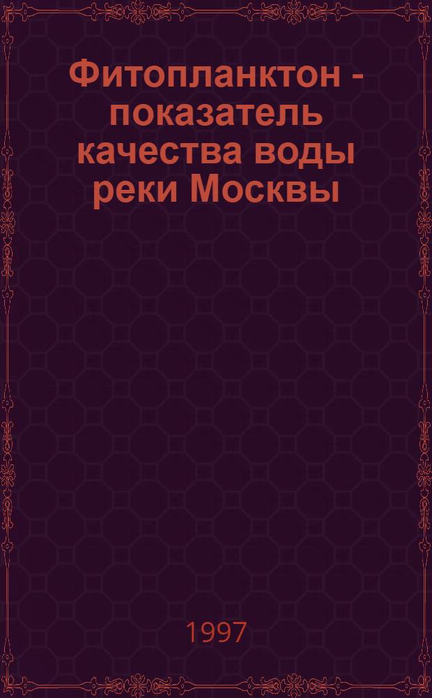 Фитопланктон - показатель качества воды реки Москвы : Автореф. дис. на соиск. учен. степ. к.б.н. : Спец. 03.00.18