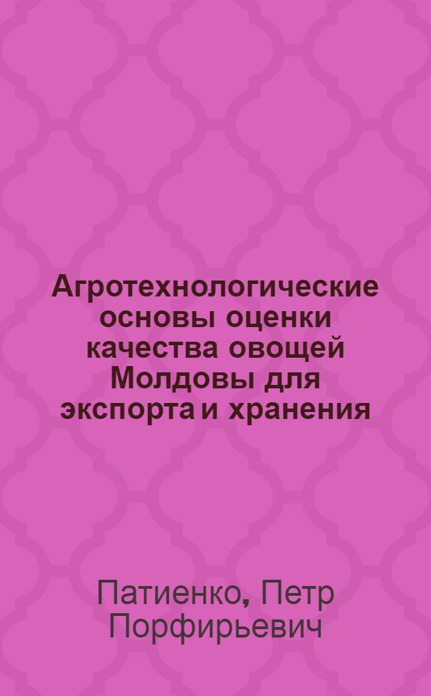 Агротехнологические основы оценки качества овощей Молдовы для экспорта и хранения : Автореф. дис. на соиск. учен. степ. д.с.-х.н. : Спец. 06.01.06