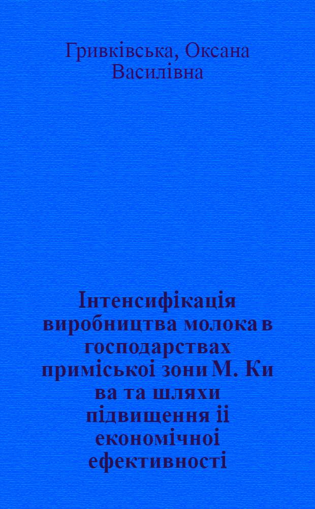 Iнтенсифiкацiя виробництва молока в господарствах примiськоi зони М. Ки ва та шляхи пiдвищення ii економiчноi ефективностi : Автореф. дис. на соиск. учен. степ. к.э.н. : Спец. 08.07.02