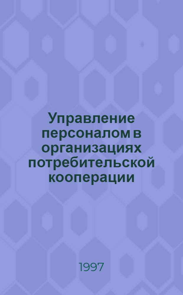 Управление персоналом в организациях потребительской кооперации : Автореф. дис. на соиск. учен. степ. к.э.н. : Спец. 08.00.05