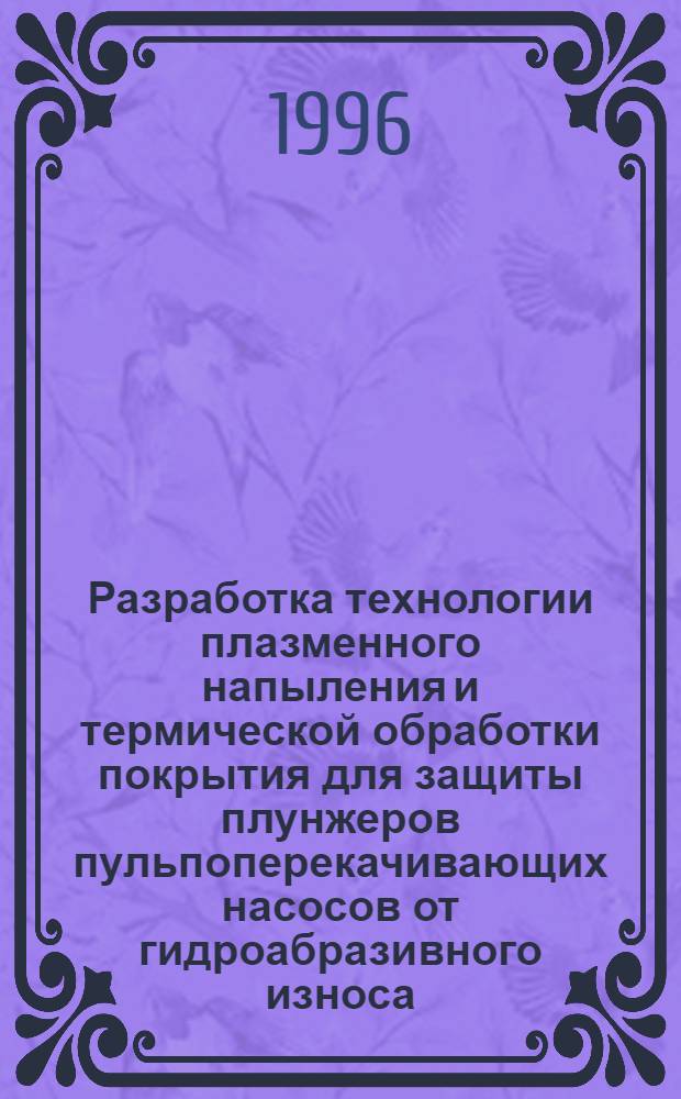 Разработка технологии плазменного напыления и термической обработки покрытия для защиты плунжеров пульпоперекачивающих насосов от гидроабразивного износа : Автореф. дис. на соиск. учен. степ. к.т.н. : Спец. 05.03.06