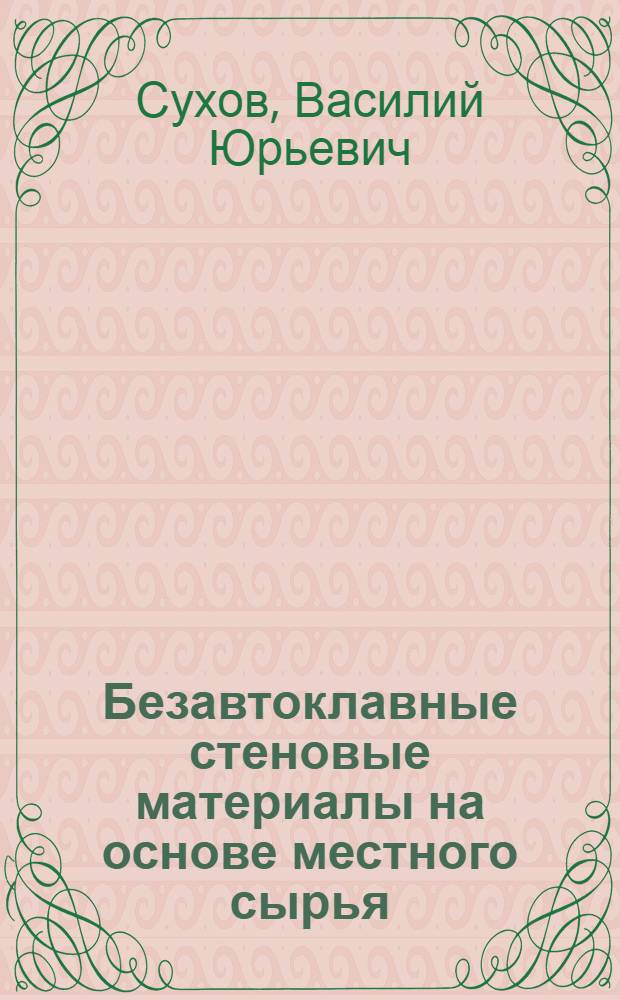 Безавтоклавные стеновые материалы на основе местного сырья : Автореф. дис. на соиск. учен. степ. к.т.н. : Спец. 05.23.05