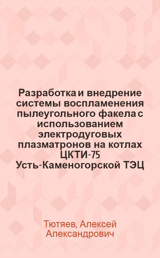Разработка и внедрение системы воспламенения пылеугольного факела с использованием электродуговых плазматронов на котлах ЦКТИ-75 Усть-Каменогорской ТЭЦ : Автореф. дис. на соиск. учен. степ. к.т.н. : Спец. 01.04.14