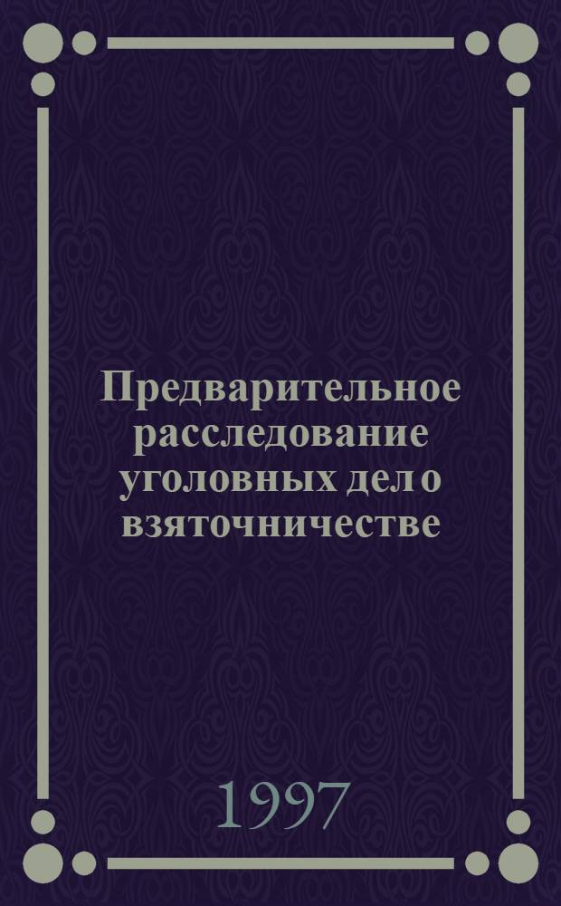 Предварительное расследование уголовных дел о взяточничестве: (Процессуал. и такт. аспекты) : Автореф. дис. на соиск. учен. степ. к.ю.н. : Спец. 12.00.09