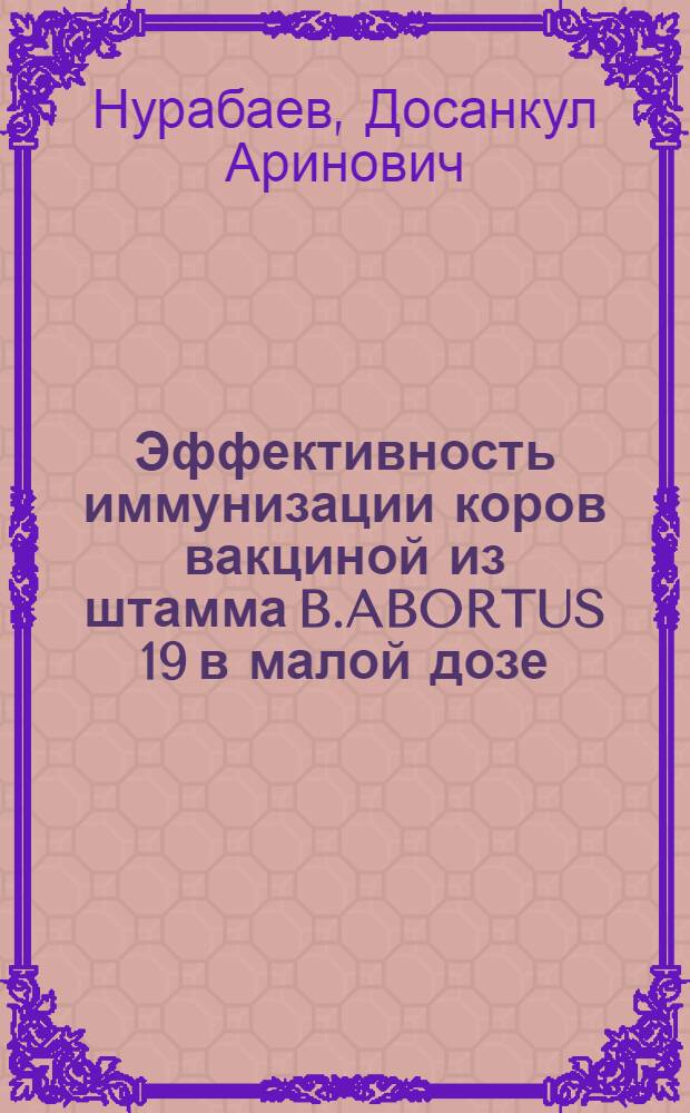 Эффективность иммунизации коров вакциной из штамма B.ABORTUS 19 в малой дозе : Автореф. дис. на соиск. учен. степ. к.вет.н. : Спец. 16.00.03