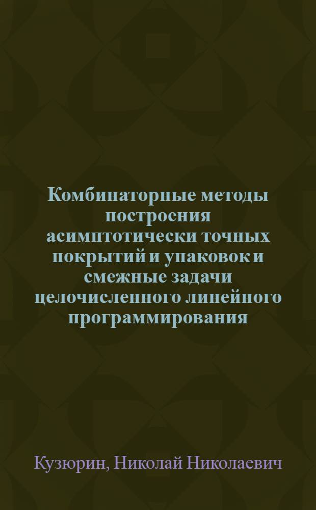 Комбинаторные методы построения асимптотически точных покрытий и упаковок и смежные задачи целочисленного линейного программирования : Автореф. дис. на соиск. учен. степ. д.ф.-м.н. : Спец. 05.13.17