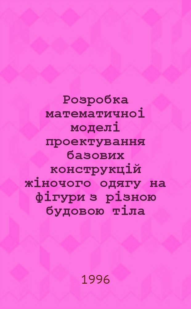Розробка математичноi моделi проектування базових конструкцiй жiночого одягу на фiгури з рiзною будовою тiла : Автореф. дис. на соиск. учен. степ. к.т.н. : Спец. 05.19.04