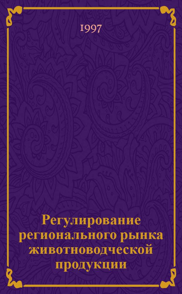 Регулирование регионального рынка животноводческой продукции : Автореф. дис. на соиск. учен. степ. к.э.н. : Спец. 08.00.05