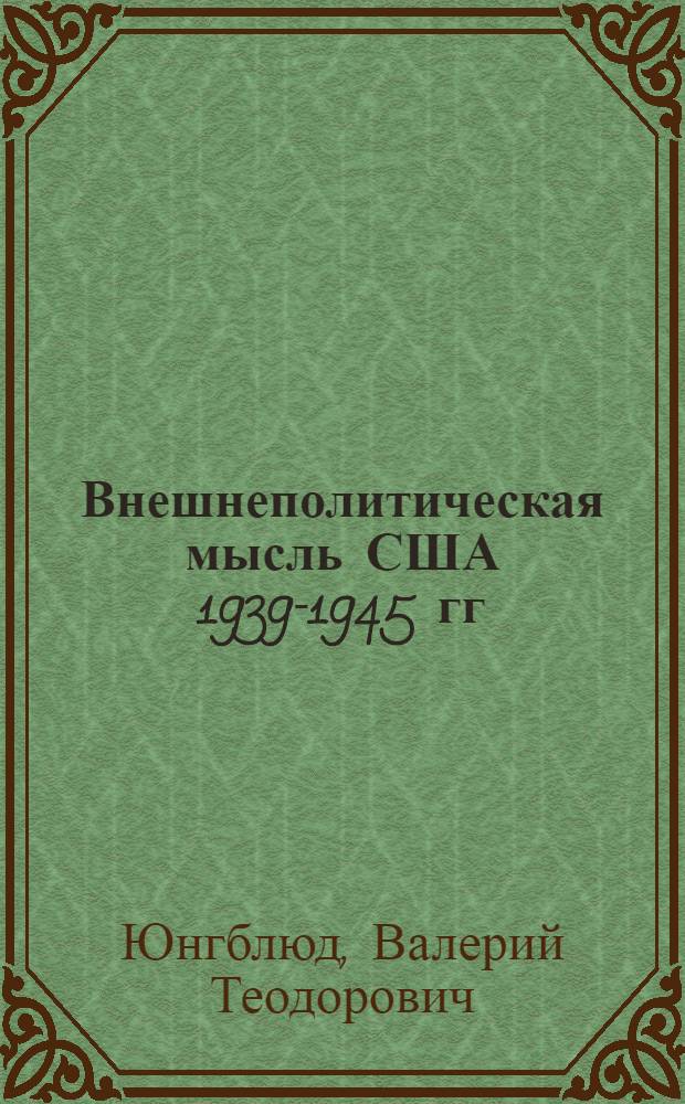 Внешнеполитическая мысль США 1939-1945 гг : Автореф. дис. на соиск. учен. степ. д.ист.н. : Спец. 07.00.03