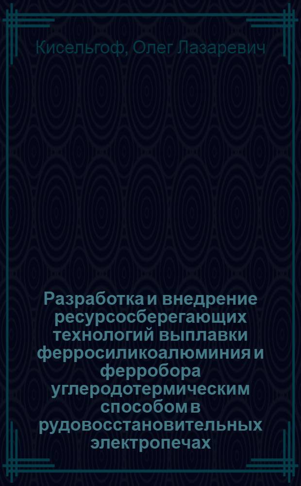 Разработка и внедрение ресурсосберегающих технологий выплавки ферросиликоалюминия и ферробора углеродотермическим способом в рудовосстановительных электропечах : Автореф. дис. на соиск. учен. степ. к.т.н. : Спец. 05.16.02
