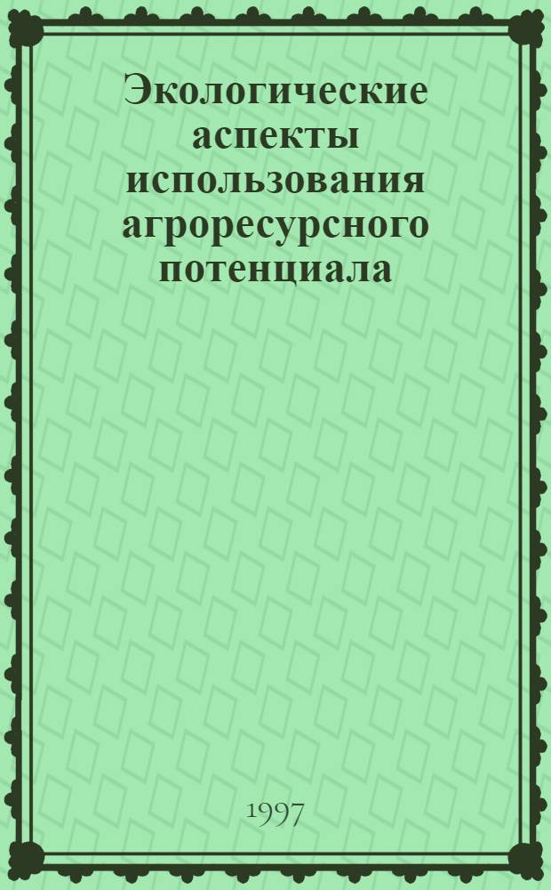 Экологические аспекты использования агроресурсного потенциала : Автореф. дис. на соиск. учен. степ. д.с.-х.н. : Спец. 06.01.15