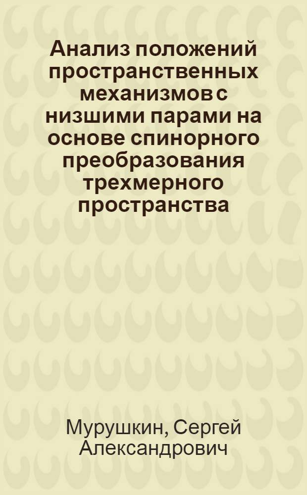 Анализ положений пространственных механизмов с низшими парами на основе спинорного преобразования трехмерного пространства : Автореф. дис. на соиск. учен. степ. к.т.н. : Спец. 05.02.18