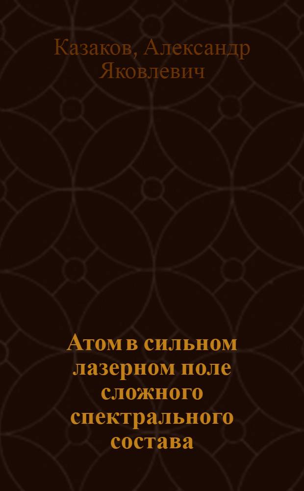 Атом в сильном лазерном поле сложного спектрального состава : Автореф. дис. на соиск. учен. степ. д.ф.-м.н. : Спец. 01.04.02