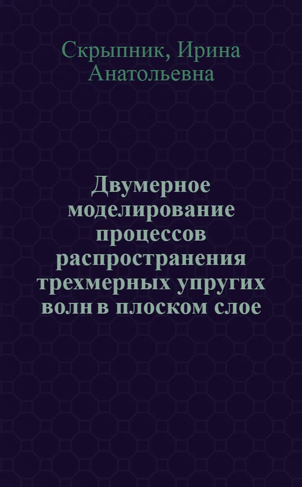Двумерное моделирование процессов распространения трехмерных упругих волн в плоском слое : Автореф. дис. на соиск. учен. степ. к.ф.-м.н. : Спец. 01.02.04