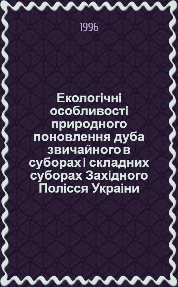 Екологiчнi особливостi природного поновлення дуба звичайного в суборах i складних суборах Захiдного Полiсся Украiни : Автореф. дис. на соиск. учен. степ. к.с.-х.н. : Спец. 06.00.20