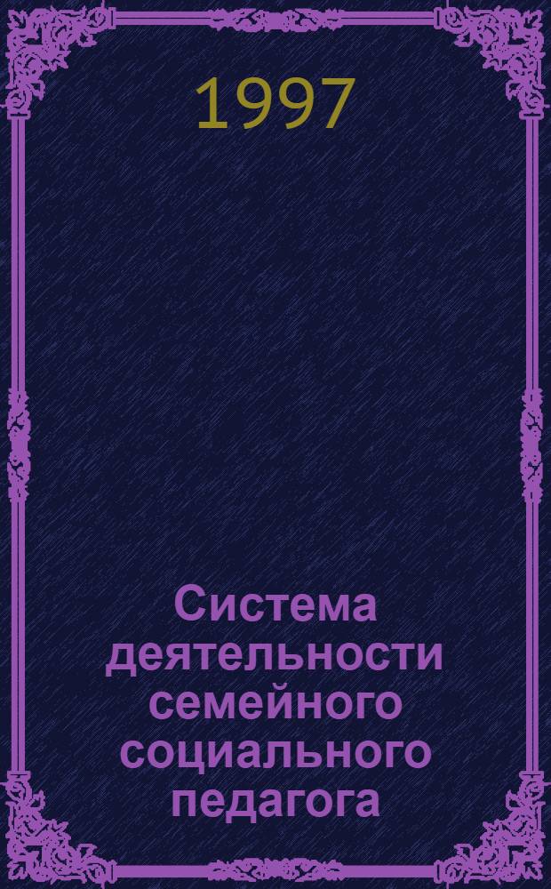 Система деятельности семейного социального педагога : Автореф. дис. на соиск. учен. степ. д.п.н. : Спец. 13.00.06