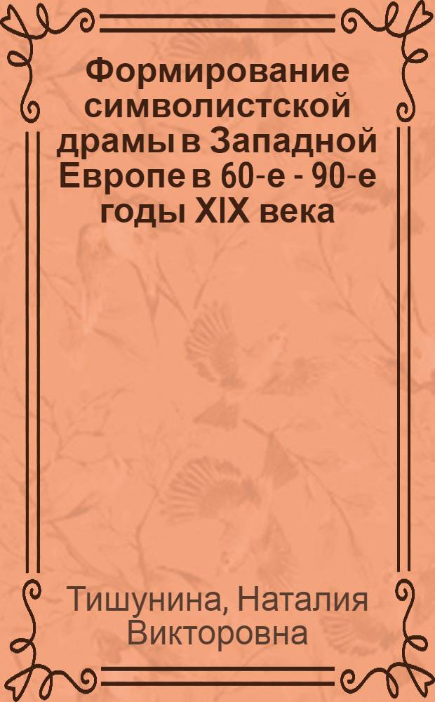 Формирование символистской драмы в Западной Европе в 60-е - 90-е годы ХIХ века : Автореф. дис. на соиск. учен. степ. д.иск. : Спец. 17.00.01