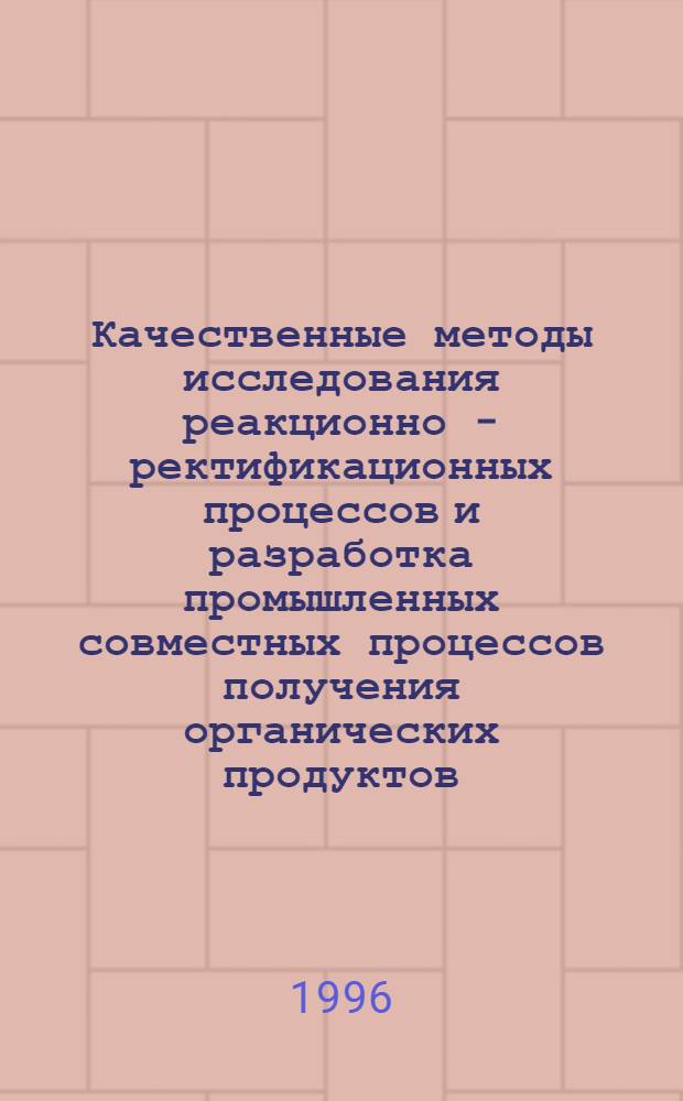 Качественные методы исследования реакционно - ректификационных процессов и разработка промышленных совместных процессов получения органических продуктов : Автореф. дис. на соиск. учен. степ. д.т.н. : Спец. 05.17.04