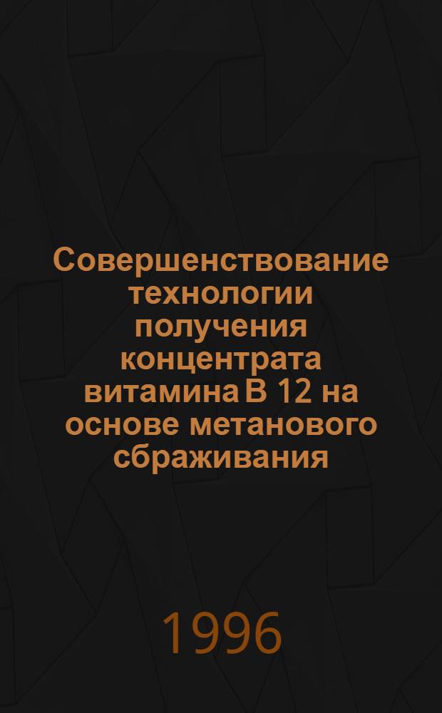 Совершенствование технологии получения концентрата витамина В 12 на основе метанового сбраживания : Автореф. дис. на соиск. учен. степ. к.т.н. : Спец. 03.00.23