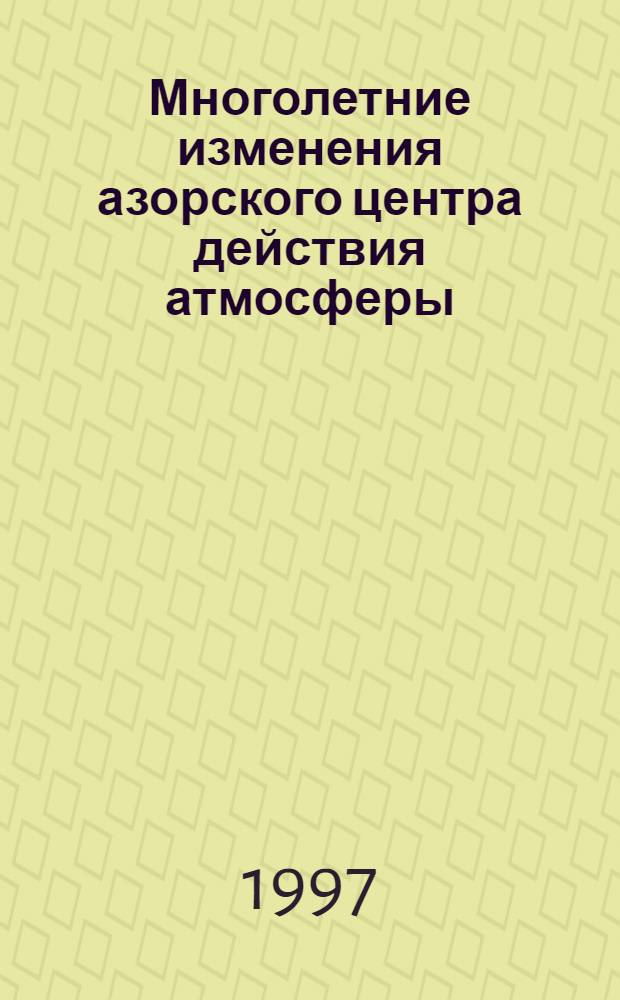 Многолетние изменения азорского центра действия атмосферы : Автореф. дис. на соиск. учен. степ. к.г.н. : Спец. 11.00.09