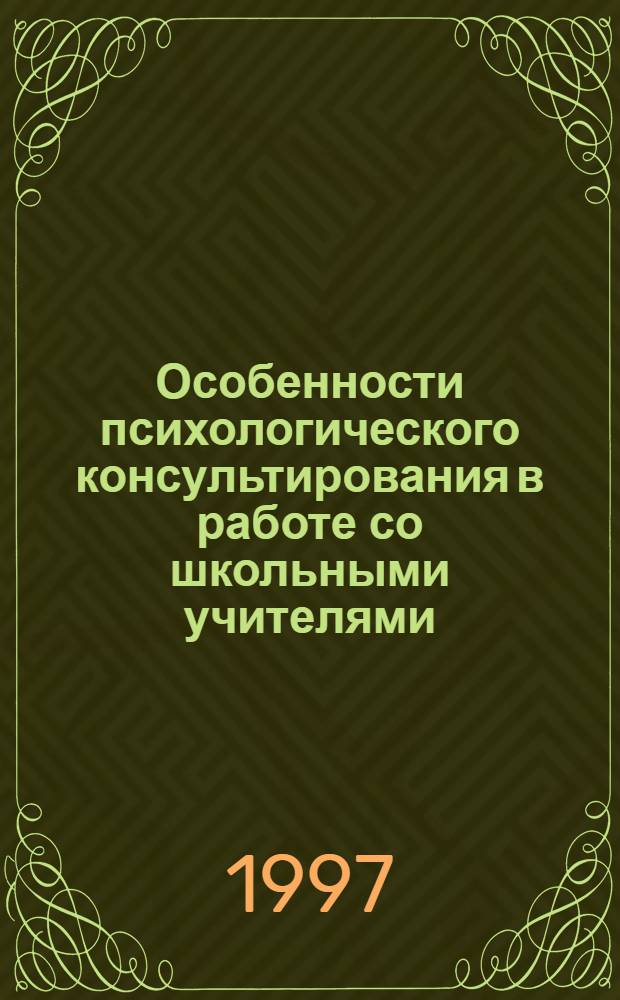 Особенности психологического консультирования в работе со школьными учителями : Автореф. дис. на соиск. учен. степ. к.психол.н. : Спец. 19.00.07