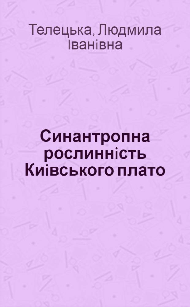 Синантропна рослиннiсть Киiвського плато : Автореф. дис. на соиск. учен. степ. к.б.н. : Спец. 03.00.05
