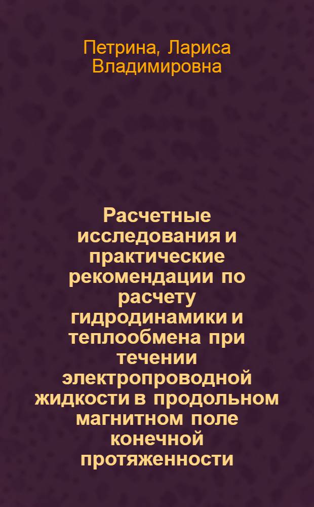 Расчетные исследования и практические рекомендации по расчету гидродинамики и теплообмена при течении электропроводной жидкости в продольном магнитном поле конечной протяженности : Автореф. дис. на соиск. учен. степ. к.т.н. : Спец. 01.04.14