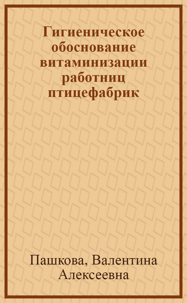 Гигиеническое обоснование витаминизации работниц птицефабрик : Автореф. дис. на соиск. учен. степ. к.б.н. : Спец. 14.00.07