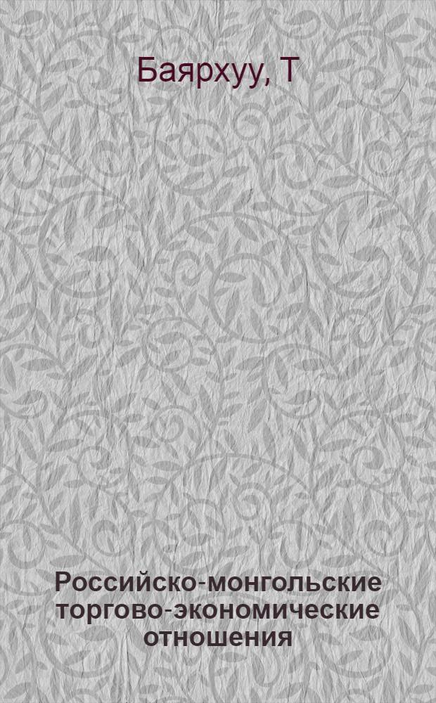 Российско-монгольские торгово-экономические отношения: (1960 - 1995 гг.) : Автореф. дис. на соиск. учен. степ. к.э.н. : Спец. 08.00.14