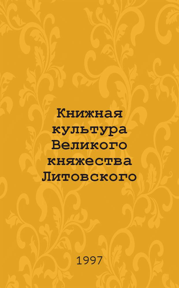 Книжная культура Великого княжества Литовского : Автореф. дис. на соиск. учен. степ. д.филол.н. : Спец. 05.25.04