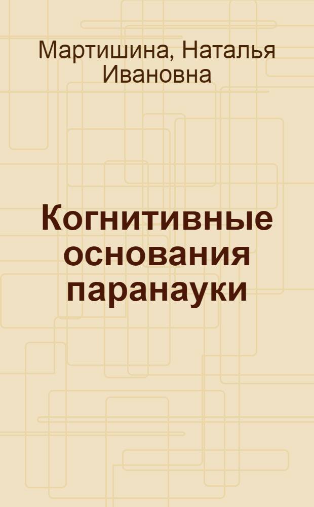 Когнитивные основания паранауки : Автореф. дис. на соиск. учен. степ. д.филос.н. : Спец. 09.00.01