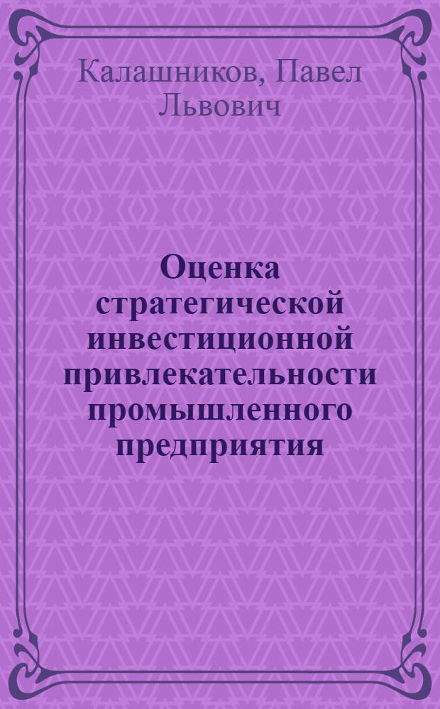 Оценка стратегической инвестиционной привлекательности промышленного предприятия : Автореф. дис. на соиск. учен. степ. к.э.н. : Спец. 08.00.05