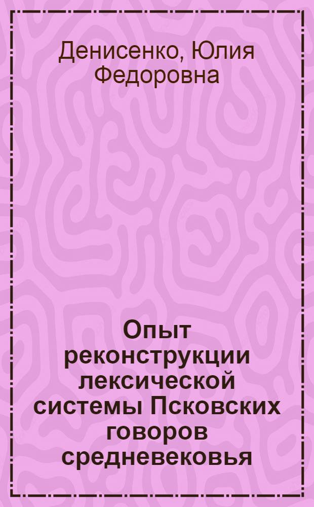 Опыт реконструкции лексической системы Псковских говоров средневековья :(На материале местной лексики Псков. летописей - наименований понятий времени и рельефа) : Автореф. дис. на соиск. учен. степ. к.филол.н. : Спец. 10.02.01