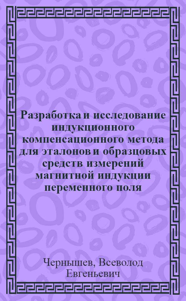 Разработка и исследование индукционного компенсационного метода для эталонов и образцовых средств измерений магнитной индукции переменного поля : Автореф. дис. на соиск. учен. степ. к.т.н. : Спец. 05.11.05