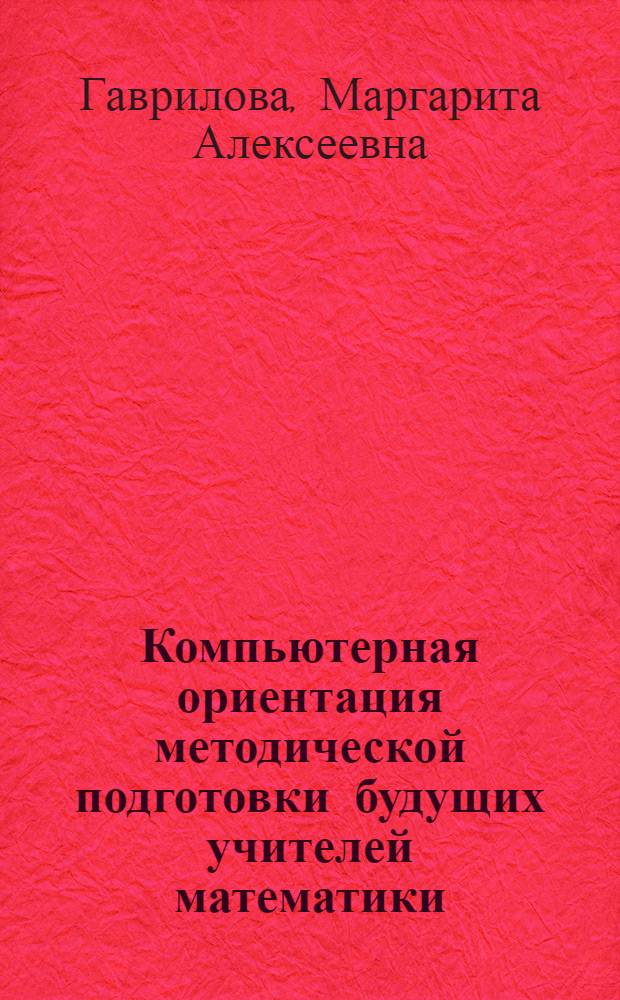 Компьютерная ориентация методической подготовки будущих учителей математики : Автореф. дис. на соиск. учен. степ. к.п.н. : Спец. 13.00.02