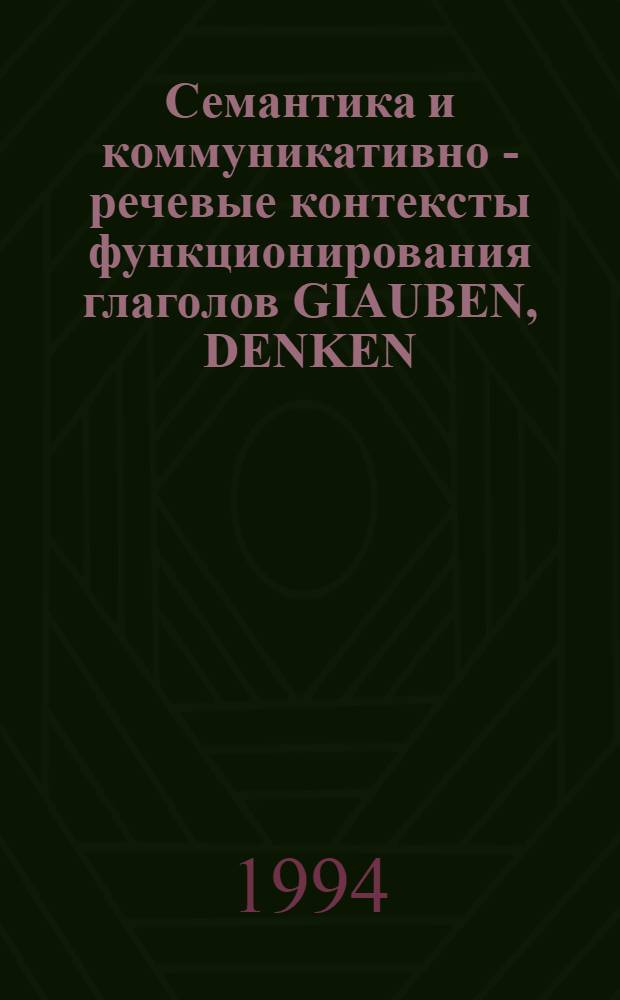 Семантика и коммуникативно - речевые контексты функционирования глаголов GIAUBEN, DENKEN, MEINEN : Автореф. дис. на соиск. учен. степ. к.филол.н. : Спец. 10.02.04