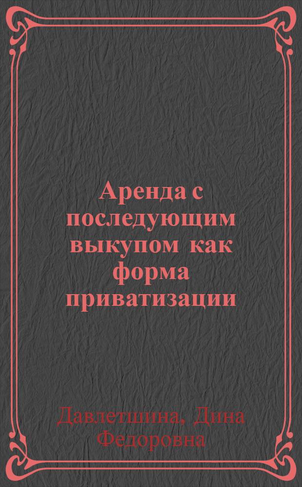 Аренда с последующим выкупом как форма приватизации : Автореф. дис. на соиск. учен. степ. к.э.н. : Спец. 08.00.01