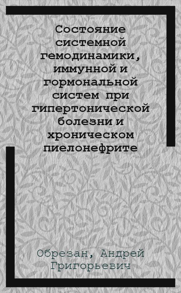 Состояние системной гемодинамики, иммунной и гормональной систем при гипертонической болезни и хроническом пиелонефрите : Автореф. дис. на соиск. учен. степ. к.м.н. : Спец. 14.00.06