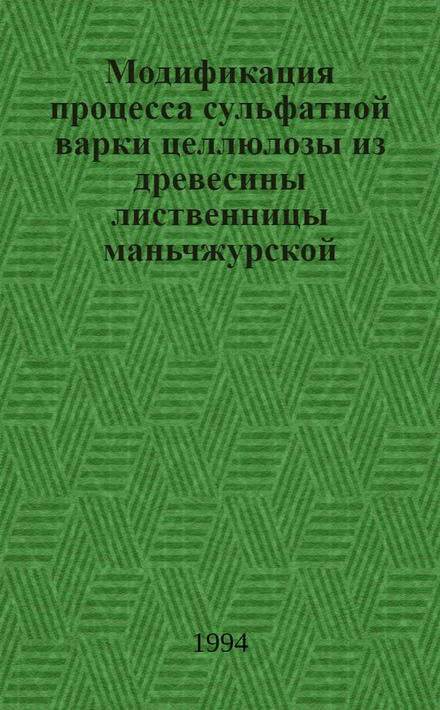 Модификация процесса сульфатной варки целлюлозы из древесины лиственницы маньчжурской : Автореф. дис. на соиск. учен. степ. к.т.н. : Спец. 05.21.03