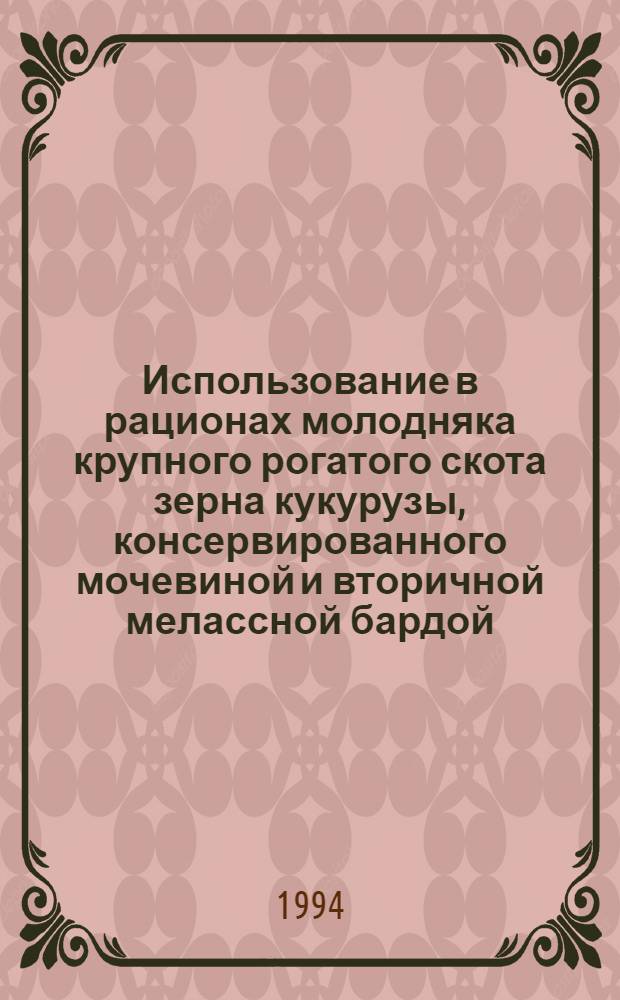 Использование в рационах молодняка крупного рогатого скота зерна кукурузы, консервированного мочевиной и вторичной мелассной бардой : Автореф. дис. на соиск. учен. степ. к.с.-х.н. : Спец. 06.02.02
