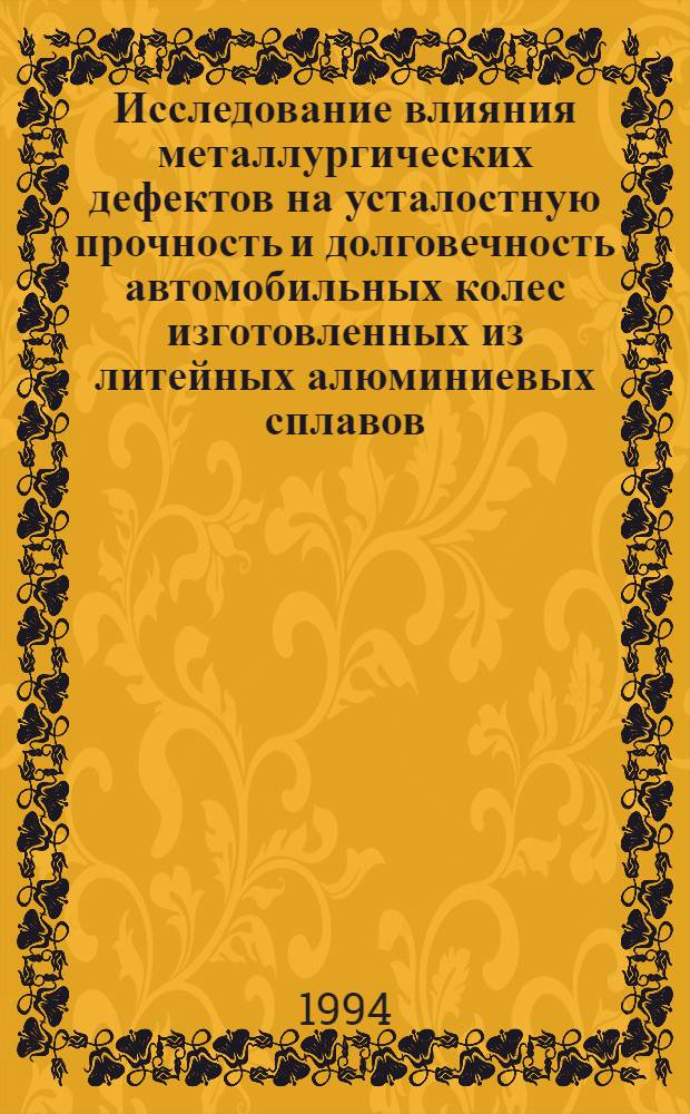 Исследование влияния металлургических дефектов на усталостную прочность и долговечность автомобильных колес изготовленных из литейных алюминиевых сплавов : Автореф. дис. на соиск. учен. степ. к.т.н. : Спец. 01.02.06